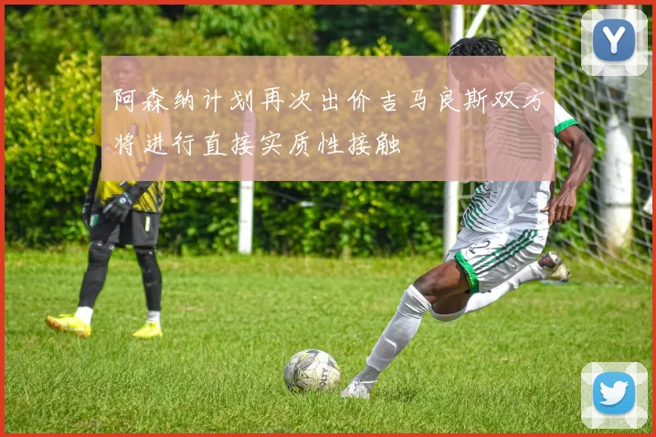 阿森纳计划再次出价吉马良斯双方将进行直接实质性接触
