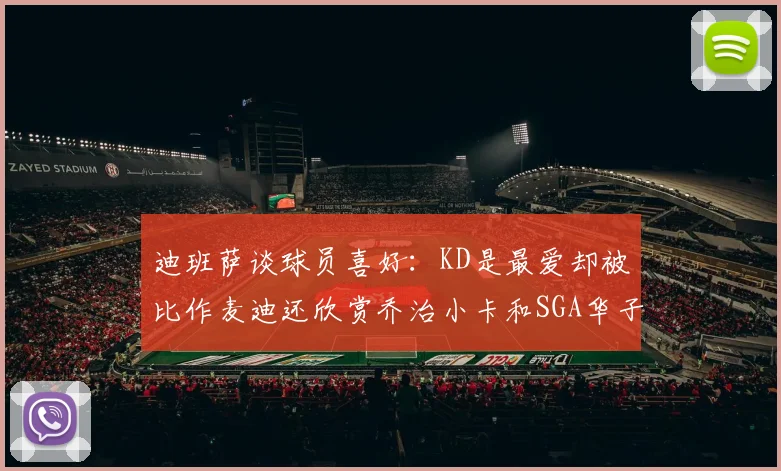 迪班萨谈球员喜好：KD是最爱却被比作麦迪还欣赏乔治小卡和SGA华子