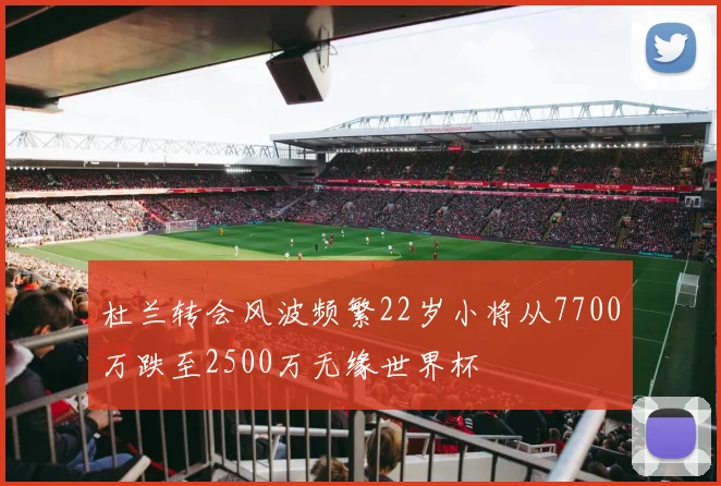 杜兰转会风波频繁22岁小将从7700万跌至2500万无缘世界杯