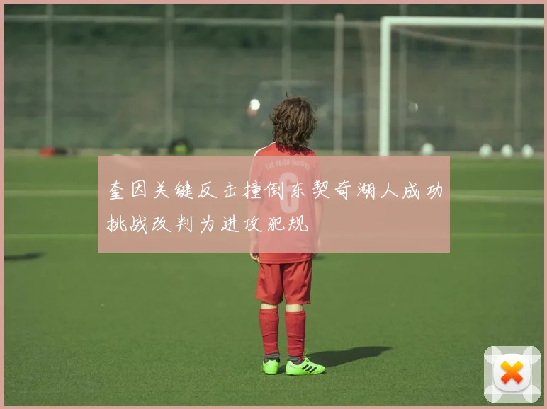 奎因关键反击撞倒东契奇湖人成功挑战改判为进攻犯规