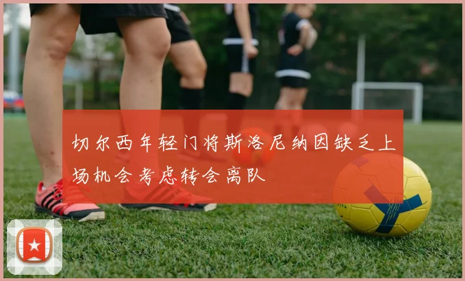 切尔西年轻门将斯洛尼纳因缺乏上场机会考虑转会离队