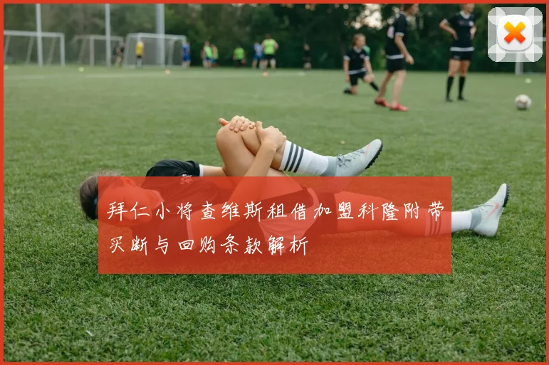 拜仁小将查维斯租借加盟科隆附带买断与回购条款解析