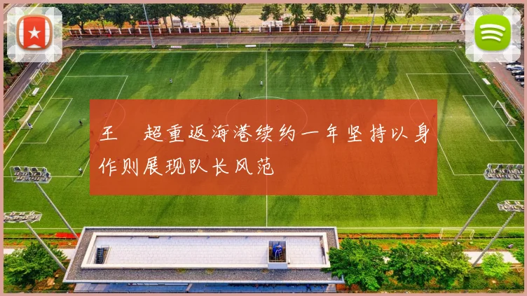 王燊超重返海港续约一年坚持以身作则展现队长风范