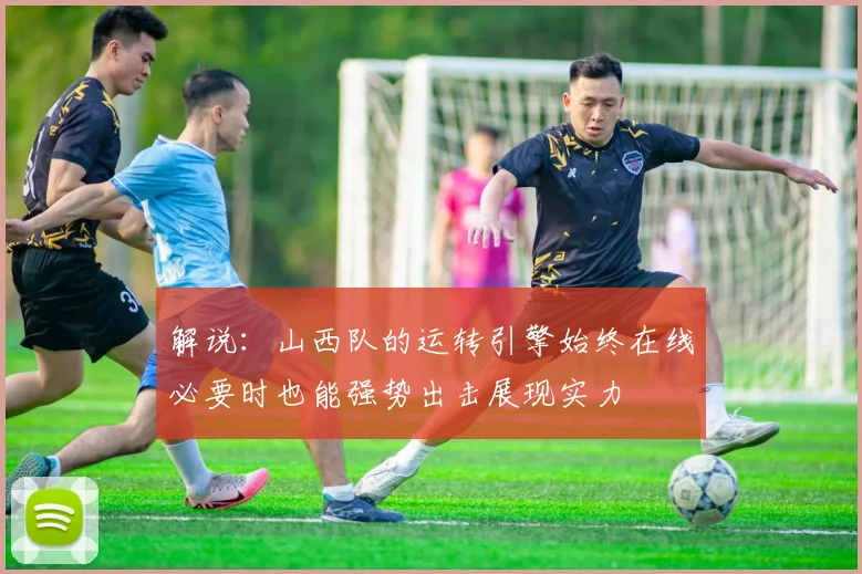 解说：山西队的运转引擎始终在线必要时也能强势出击展现实力