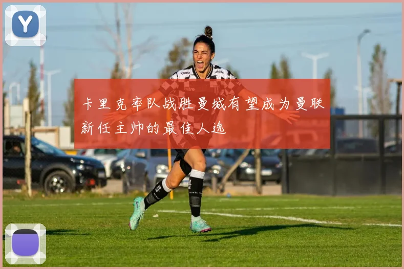 卡里克率队战胜曼城有望成为曼联新任主帅的最佳人选