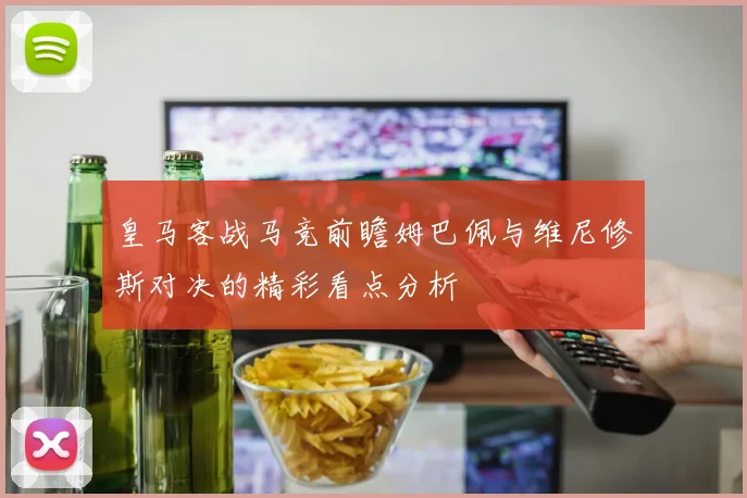 皇马客战马竞前瞻姆巴佩与维尼修斯对决的精彩看点分析