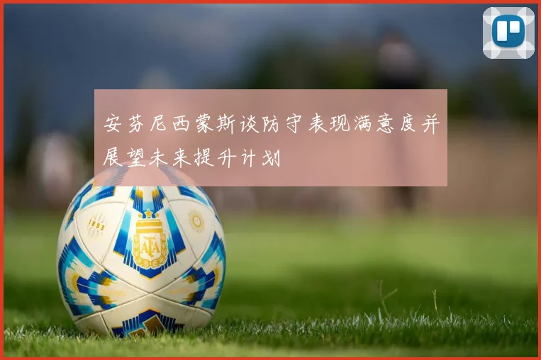 安芬尼西蒙斯谈防守表现满意度并展望未来提升计划