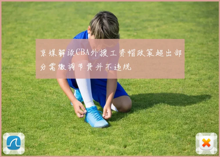 京媒解读CBA外援工资帽政策超出部分需缴调节费并不违规