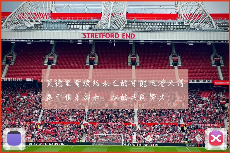 莫德里奇续约米兰的可能性增大得益于俱乐部和囧叔的共同努力