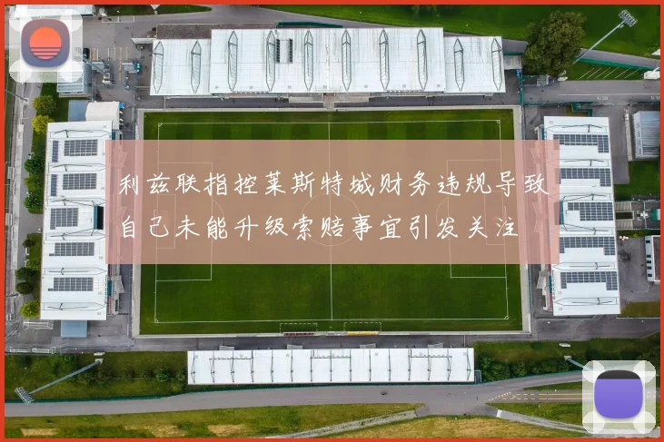 利兹联指控莱斯特城财务违规导致自己未能升级索赔事宜引发关注